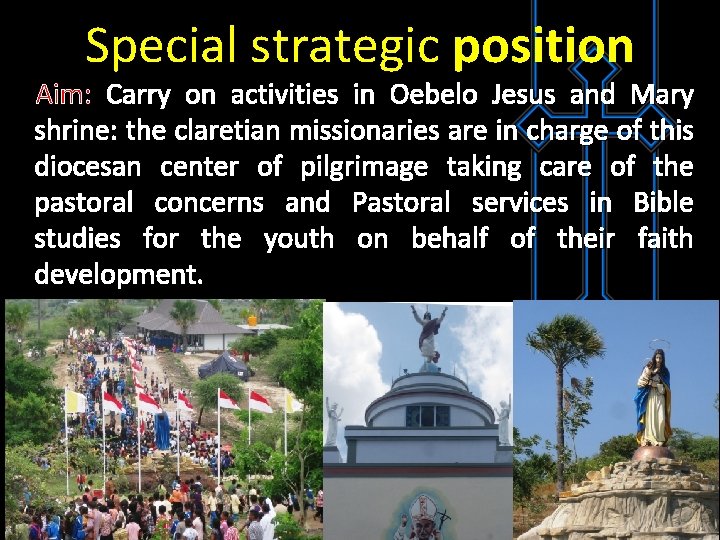 Special strategic position Aim: Carry on activities in Oebelo Jesus and Mary shrine: the