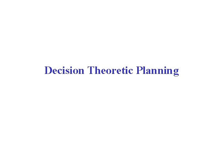Decision Theoretic Planning Decision Theoretic Planning