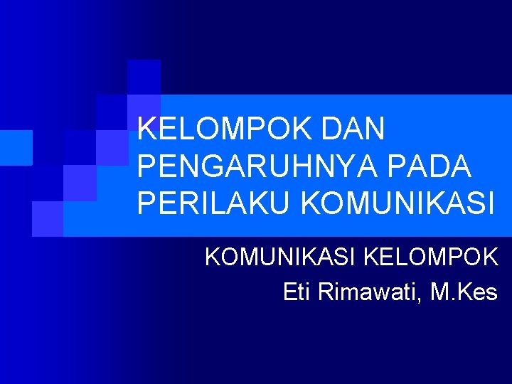 KELOMPOK DAN PENGARUHNYA PADA PERILAKU KOMUNIKASI KELOMPOK Eti Rimawati, M. Kes 