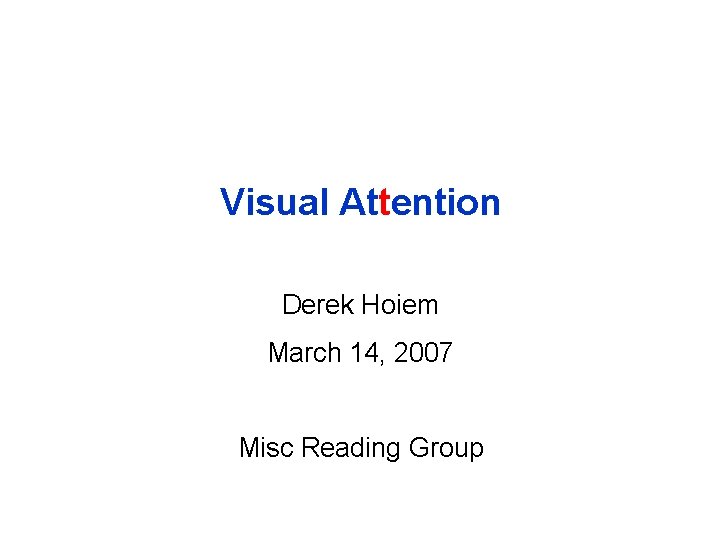 Visual Attention Derek Hoiem March 14, 2007 Misc Reading Group 