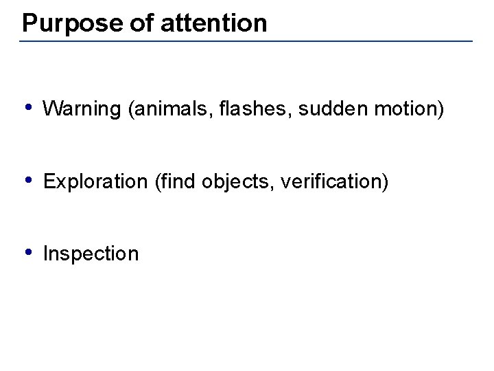 Purpose of attention • Warning (animals, flashes, sudden motion) • Exploration (find objects, verification)