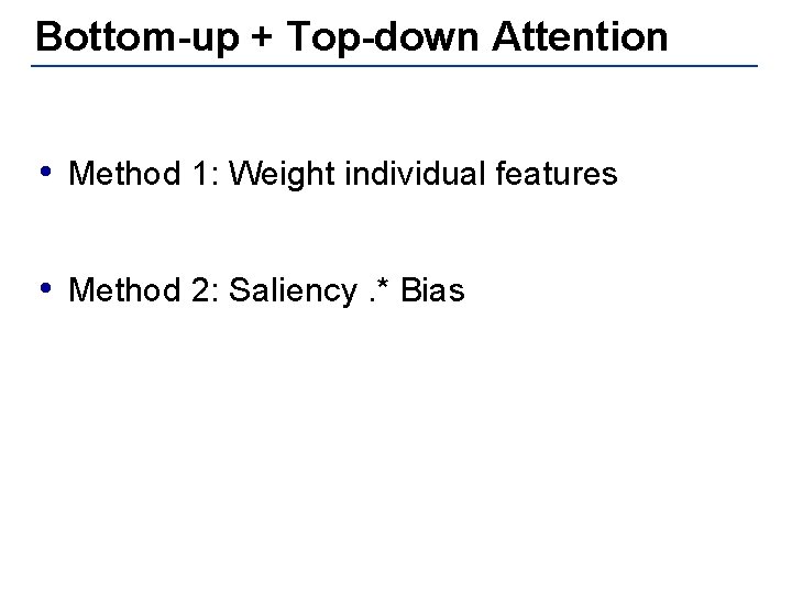 Bottom-up + Top-down Attention • Method 1: Weight individual features • Method 2: Saliency.