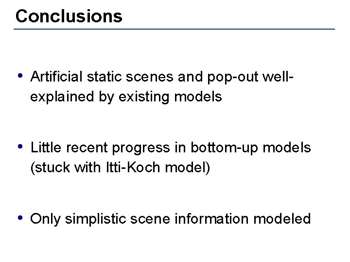 Conclusions • Artificial static scenes and pop-out wellexplained by existing models • Little recent