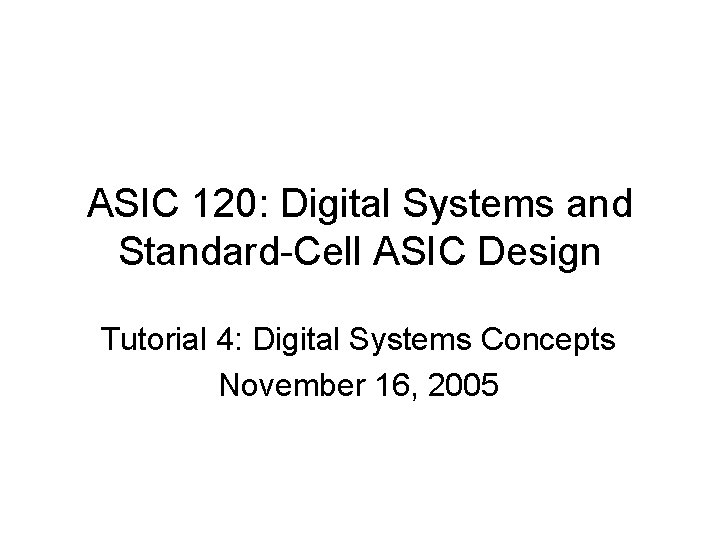 ASIC 120: Digital Systems and Standard-Cell ASIC Design Tutorial 4: Digital Systems Concepts November