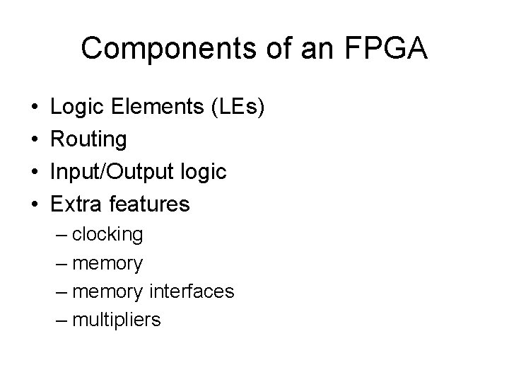 Components of an FPGA • • Logic Elements (LEs) Routing Input/Output logic Extra features