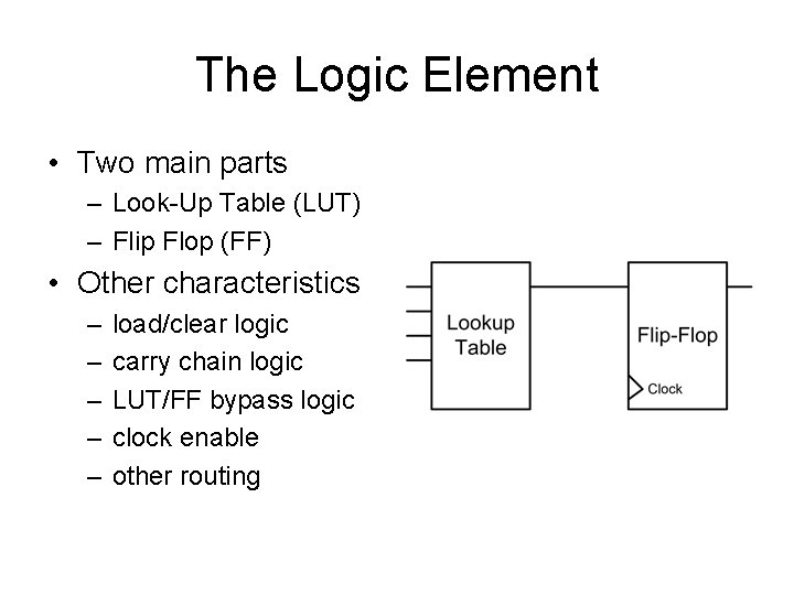 The Logic Element • Two main parts – Look-Up Table (LUT) – Flip Flop