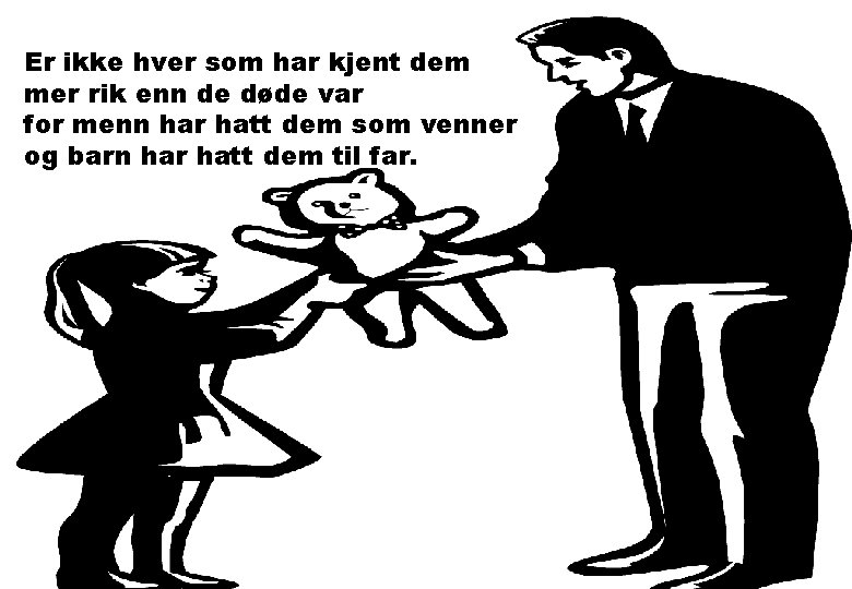 Er ikke hver som har kjent dem mer rik enn de døde var for