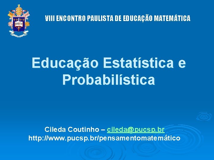 VIII ENCONTRO PAULISTA DE EDUCAÇÃO MATEMÁTICA Educação Estatística e Probabilística Cileda Coutinho – cileda@pucsp.