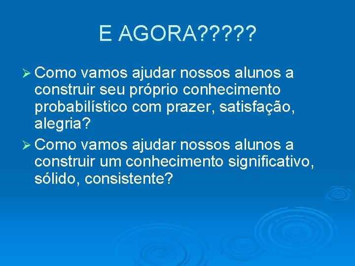 E AGORA? ? ? Ø Como vamos ajudar nossos alunos a construir seu próprio