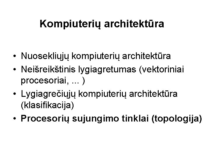 Kompiuterių architektūra • Nuosekliųjų kompiuterių architektūra • Neišreikštinis lygiagretumas (vektoriniai procesoriai, . . .