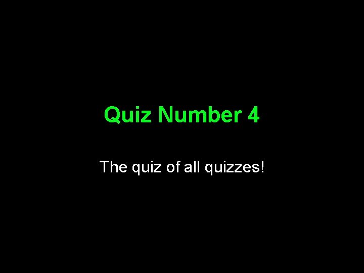 Quiz Number 4 The quiz of all quizzes! 