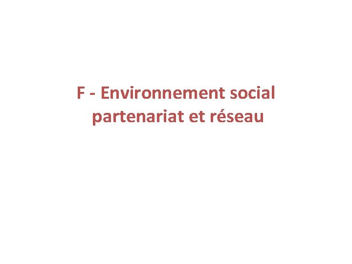 F - Environnement social partenariat et réseau 