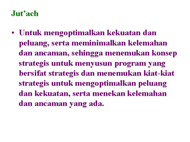 Jut’ach • Untuk mengoptimalkan kekuatan dan peluang, serta meminimalkan kelemahan dan ancaman, sehingga menemukan