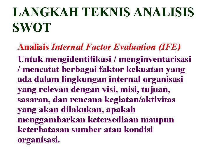 LANGKAH TEKNIS ANALISIS SWOT Analisis Internal Factor Evaluation (IFE) Untuk mengidentifikasi / menginventarisasi /