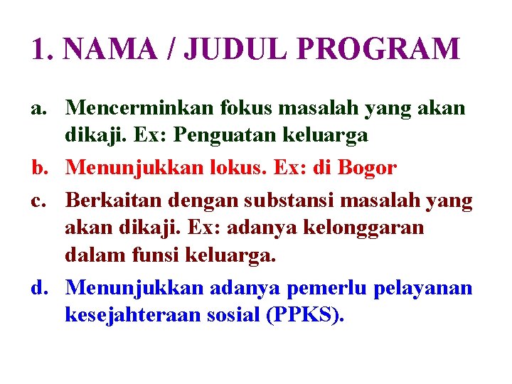 1. NAMA / JUDUL PROGRAM a. Mencerminkan fokus masalah yang akan dikaji. Ex: Penguatan