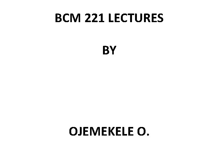 BCM 221 LECTURES BY OJEMEKELE O. 