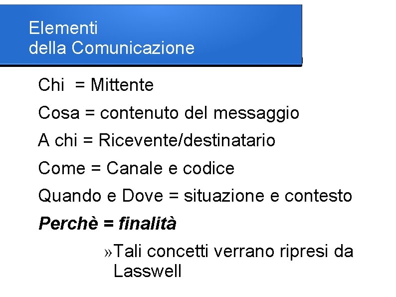 Elementi della Comunicazione Chi = Mittente Cosa = contenuto del messaggio A chi =