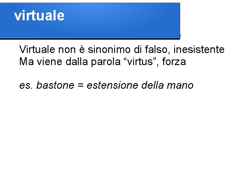 virtuale Virtuale non è sinonimo di falso, inesistente Ma viene dalla parola “virtus”, forza