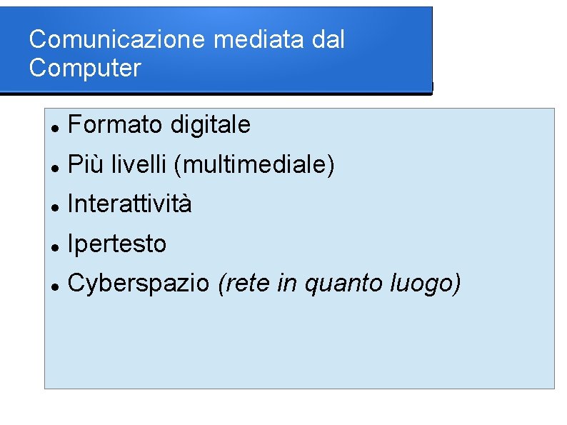 Comunicazione mediata dal Computer Formato digitale Più livelli (multimediale) Interattività Ipertesto Cyberspazio (rete in