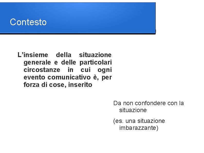 Contesto L’insieme della situazione generale e delle particolari circostanze in cui ogni evento comunicativo