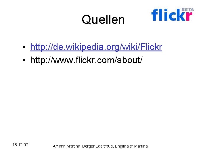 Quellen • http: //de. wikipedia. org/wiki/Flickr • http: //www. flickr. com/about/ 18. 12. 07