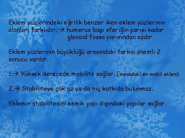 Eklem yüzlerindeki eğrilik benzer iken eklem yüzlerinin alanları farklıdır. humerus başı sferiğin yarısı kadar