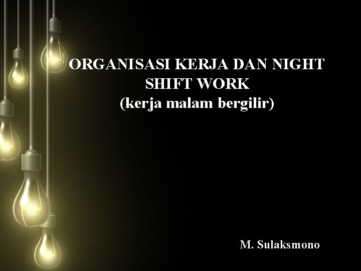 ORGANISASI KERJA DAN NIGHT SHIFT WORK (kerja malam bergilir) M. Sulaksmono 