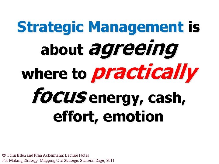 Strategic Management is about agreeing where to practically focus energy, cash, effort, emotion © Strategic Management is about agreeing where to practically focus energy, cash, effort, emotion ©