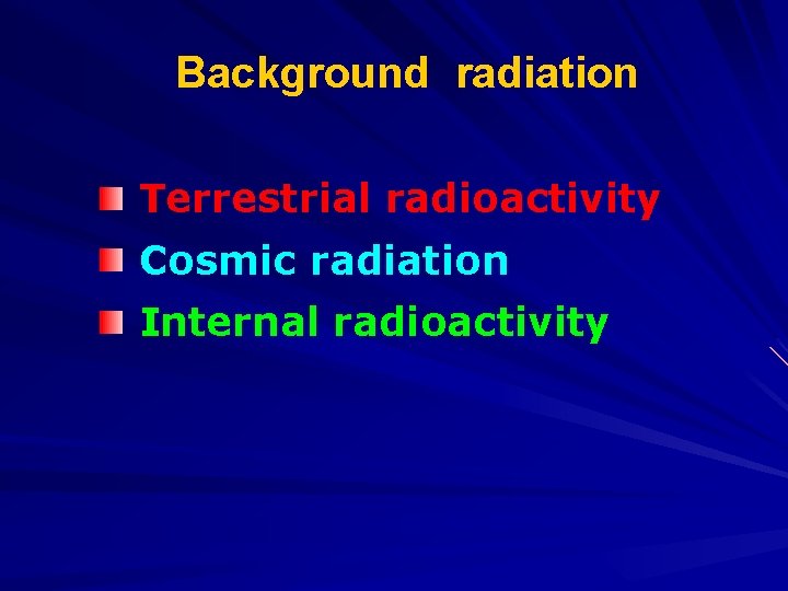 Background radiation Terrestrial radioactivity Cosmic radiation Internal radioactivity 