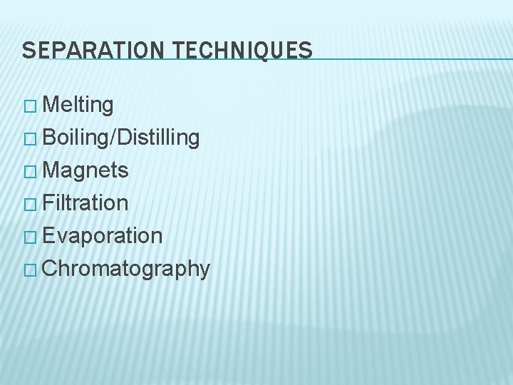 SEPARATION TECHNIQUES � Melting � Boiling/Distilling � Magnets � Filtration � Evaporation � Chromatography