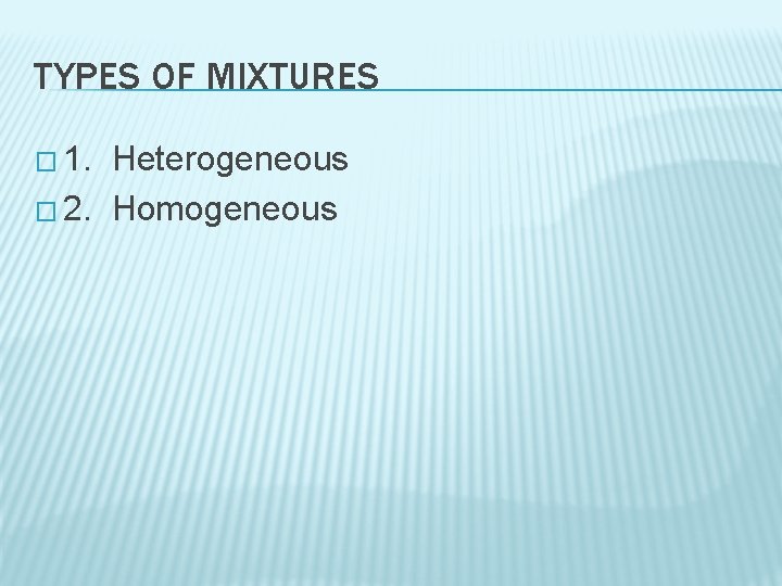 TYPES OF MIXTURES � 1. Heterogeneous � 2. Homogeneous 