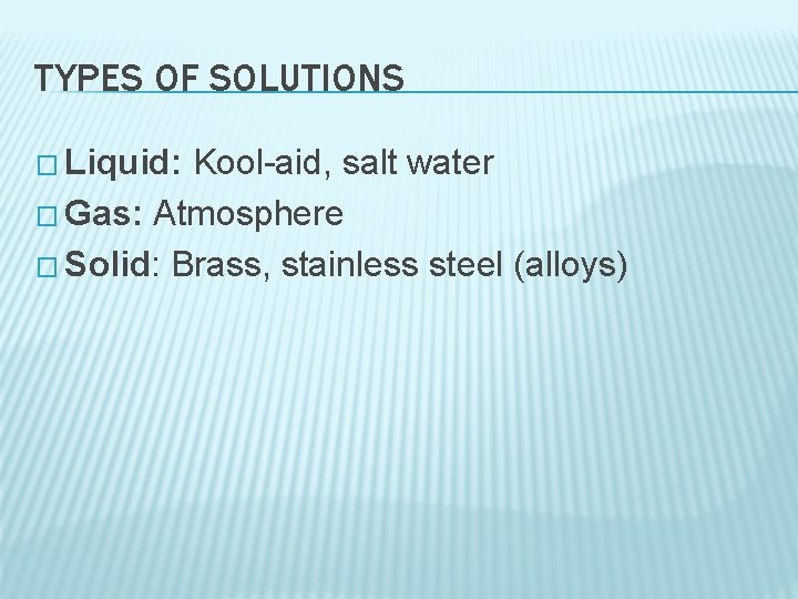 TYPES OF SOLUTIONS � Liquid: Kool-aid, salt water � Gas: Atmosphere � Solid: Brass,