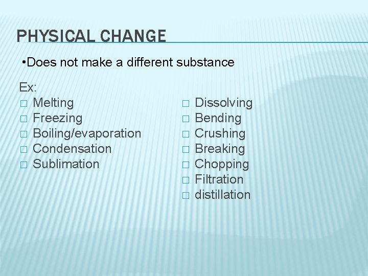 PHYSICAL CHANGE • Does not make a different substance Ex: � Melting � Freezing