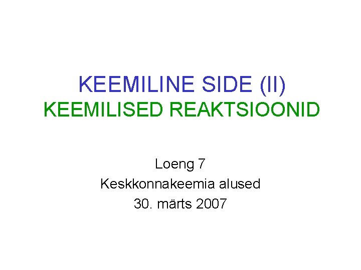 KEEMILINE SIDE (II) KEEMILISED REAKTSIOONID Loeng 7 Keskkonnakeemia alused 30. märts 2007 