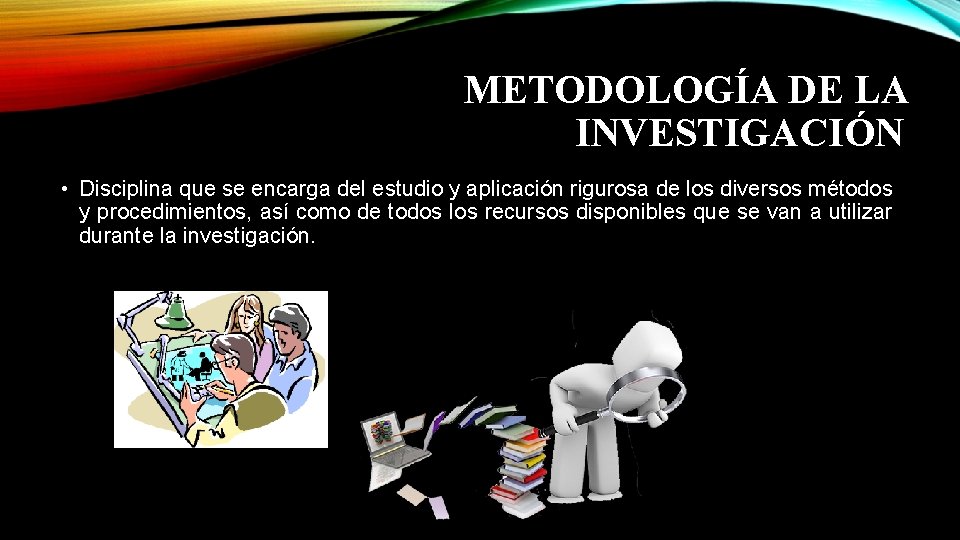 METODOLOGÍA DE LA INVESTIGACIÓN • Disciplina que se encarga del estudio y aplicación rigurosa