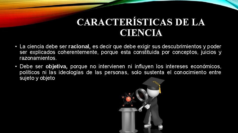 CARACTERÍSTICAS DE LA CIENCIA • La ciencia debe ser racional, es decir que debe