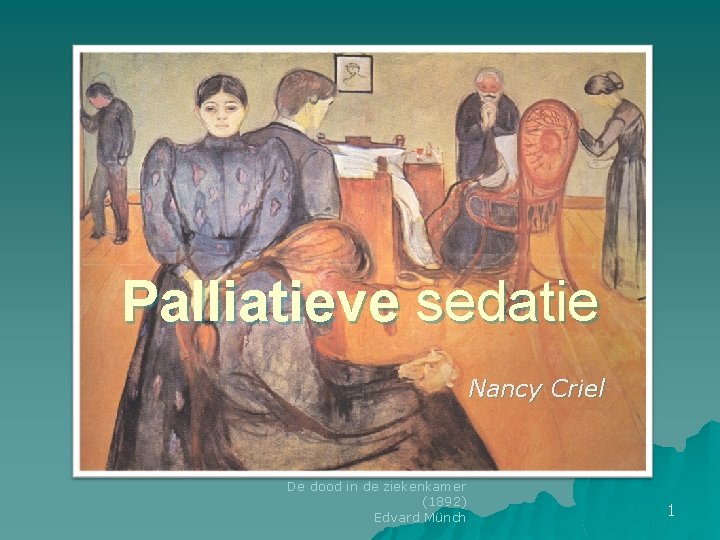 Palliatieve sedatie Nancy Criel De dood in de ziekenkamer (1892) Edvard Münch 1 Palliatieve sedatie Nancy Criel De dood in de ziekenkamer (1892) Edvard Münch 1