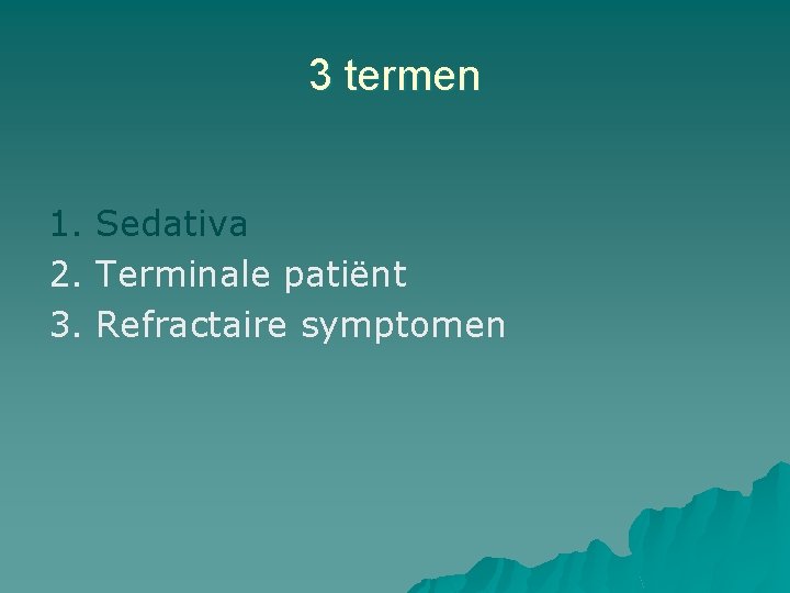 3 termen 1. Sedativa 2. Terminale patiënt 3. Refractaire symptomen 3 termen 1. Sedativa 2. Terminale patiënt 3. Refractaire symptomen