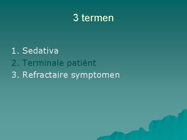 3 termen 1. Sedativa 2. Terminale patiënt 3. Refractaire symptomen 3 termen 1. Sedativa 2. Terminale patiënt 3. Refractaire symptomen