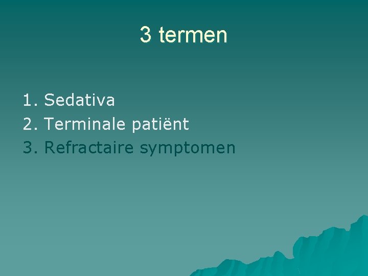 3 termen 1. Sedativa 2. Terminale patiënt 3. Refractaire symptomen 3 termen 1. Sedativa 2. Terminale patiënt 3. Refractaire symptomen