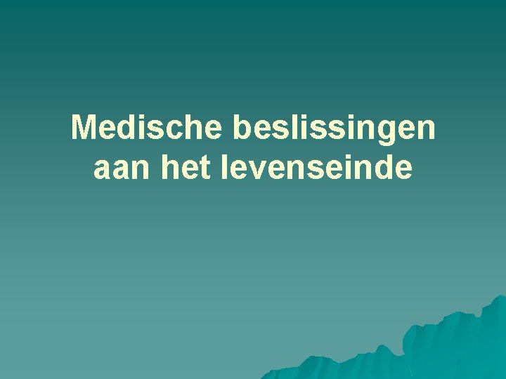 Medische beslissingen aan het levenseinde Medische beslissingen aan het levenseinde
