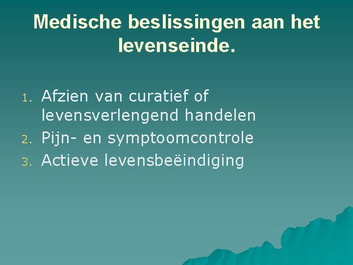 Medische beslissingen aan het levenseinde. 1. 2. 3. Afzien van curatief of levensverlengend handelen Medische beslissingen aan het levenseinde. 1. 2. 3. Afzien van curatief of levensverlengend handelen