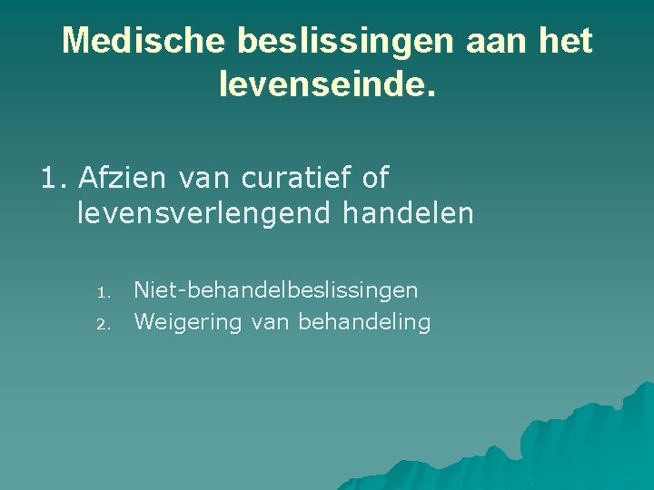 Medische beslissingen aan het levenseinde. 1. Afzien van curatief of levensverlengend handelen 1. 2. Medische beslissingen aan het levenseinde. 1. Afzien van curatief of levensverlengend handelen 1. 2.