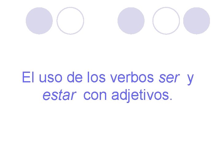 El uso de los verbos ser y estar con adjetivos. 