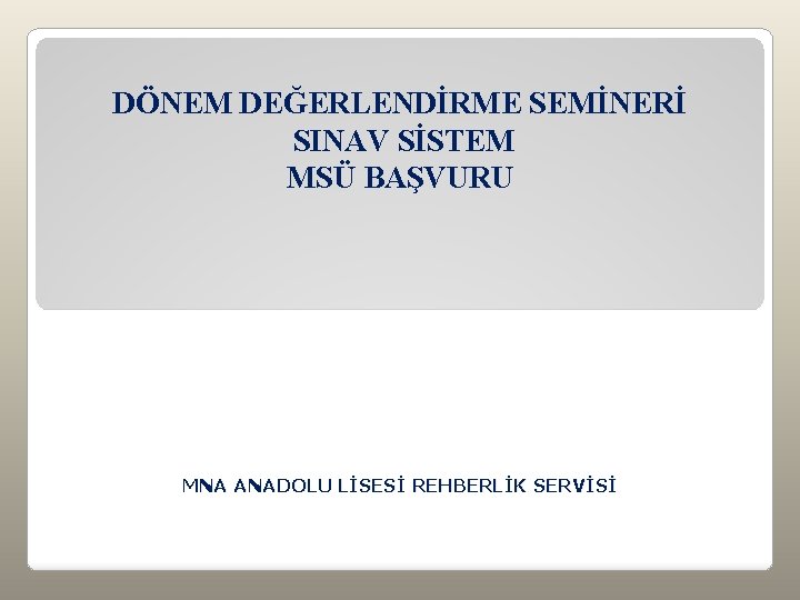 DÖNEM DEĞERLENDİRME SEMİNERİ SINAV SİSTEM MSÜ BAŞVURU MNA ANADOLU LİSESİ REHBERLİK SERVİSİ 