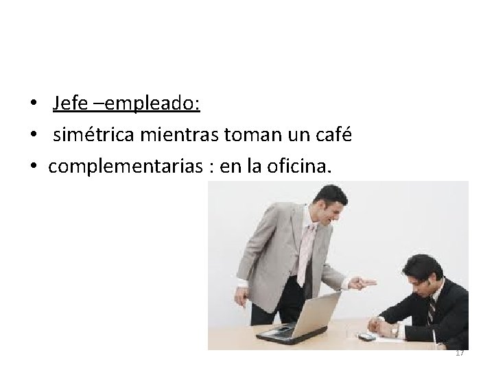  • Jefe –empleado: • simétrica mientras toman un café • complementarias : en