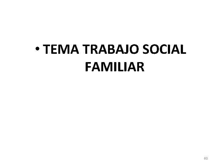  • TEMA TRABAJO SOCIAL FAMILIAR 60 