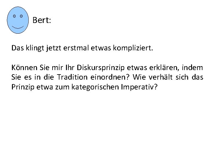 Bert: Das klingt jetzt erstmal etwas kompliziert. Können Sie mir Ihr Diskursprinzip etwas erklären,