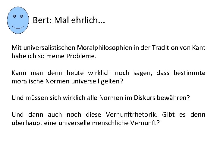 Bert: Mal ehrlich. . . Mit universalistischen Moralphilosophien in der Tradition von Kant habe