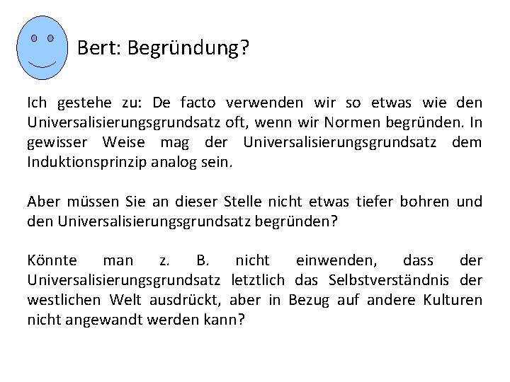 Bert: Begründung? Ich gestehe zu: De facto verwenden wir so etwas wie den Universalisierungsgrundsatz